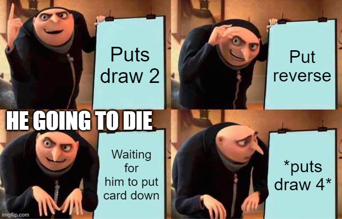Gru's Plan Meme | Puts draw 2; Put reverse; HE GOING TO DIE; Waiting for him to put card down; *puts draw 4* | image tagged in memes,gru's plan | made w/ Imgflip meme maker