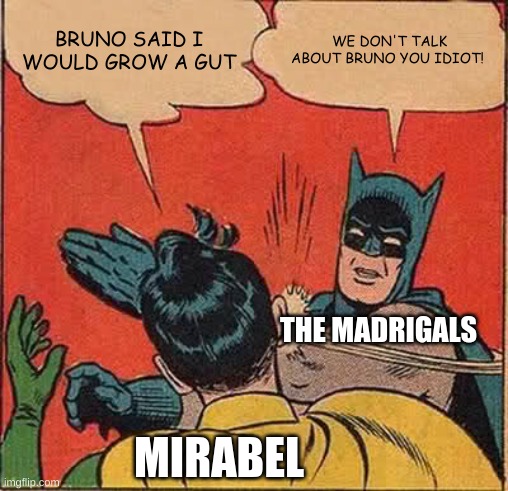 Batman Slapping Robin | BRUNO SAID I WOULD GROW A GUT; WE DON'T TALK ABOUT BRUNO YOU IDIOT! THE MADRIGALS; MIRABEL | image tagged in memes,batman slapping robin | made w/ Imgflip meme maker