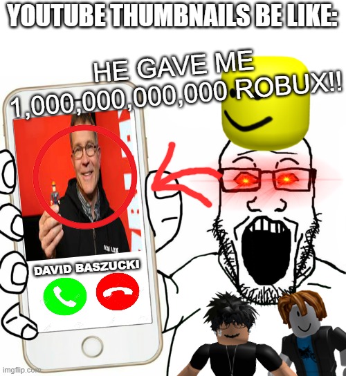 YOUTUBE THUMBNAILS BE LIKE:; HE GAVE ME 1,000,000,000,000 ROBUX!! DAVID BASZUCKI | image tagged in soyjak showing his phone | made w/ Imgflip meme maker