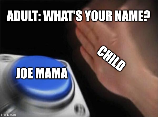 Why tho? | ADULT: WHAT'S YOUR NAME? CHILD; JOE MAMA | image tagged in memes,blank nut button | made w/ Imgflip meme maker