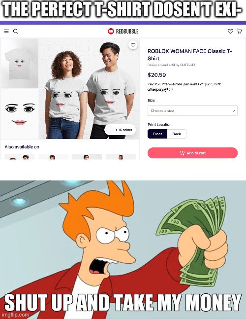 ?????? | THE PERFECT T-SHIRT DOSEN’T EXI- | image tagged in memes,funny,shut up and take my money,roblox,drip | made w/ Imgflip meme maker