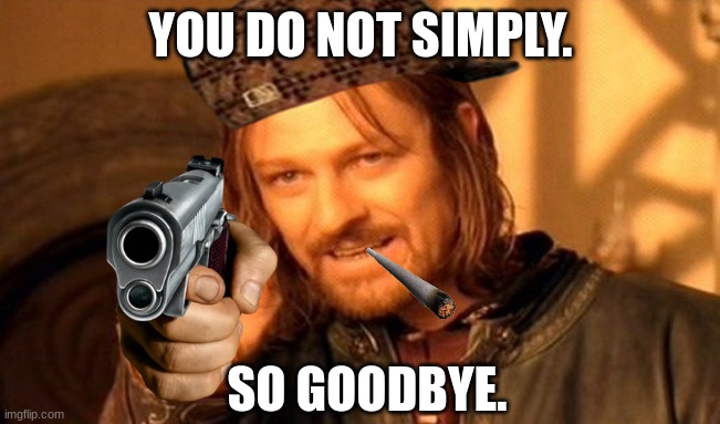 One Does Not Simply | YOU DO NOT SIMPLY. SO GOODBYE. | image tagged in memes,one does not simply | made w/ Imgflip meme maker