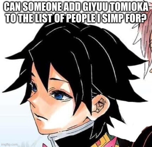 *inhales* WHY DOES HE LOOK SO HOT WITH SHORT HAIR. (!!Spoilers for end of manga!!) | CAN SOMEONE ADD GIYUU TOMIOKA TO THE LIST OF PEOPLE I SIMP FOR? | made w/ Imgflip meme maker