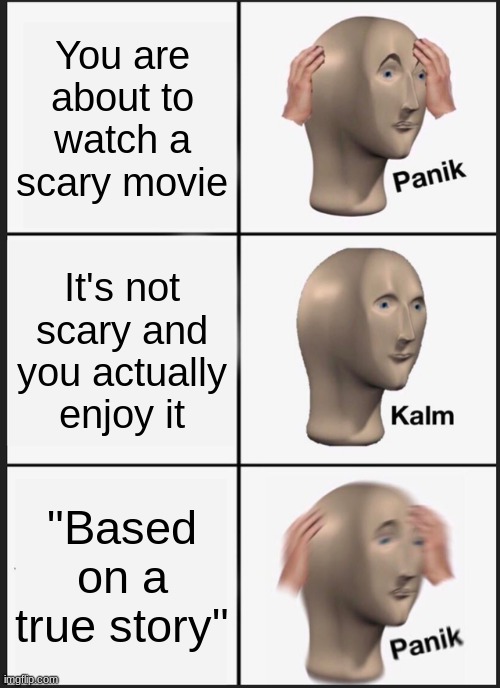Panik Kalm Panik | You are about to watch a scary movie; It's not scary and you actually enjoy it; "Based on a true story" | image tagged in memes,panik kalm panik | made w/ Imgflip meme maker