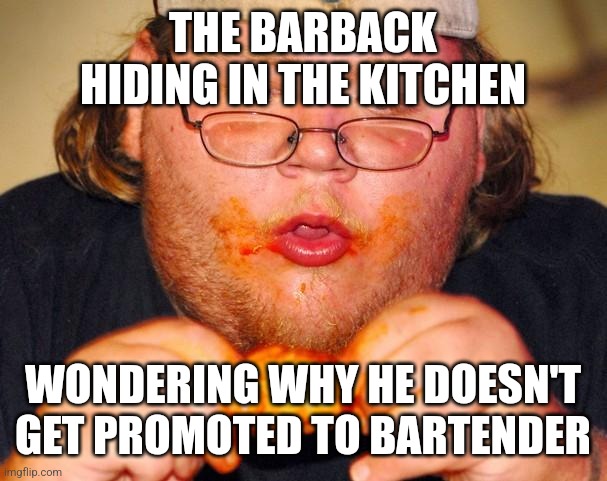 We've all had that barback... | THE BARBACK HIDING IN THE KITCHEN; WONDERING WHY HE DOESN'T GET PROMOTED TO BARTENDER | image tagged in fat guy eating wings,bartender,lazy | made w/ Imgflip meme maker