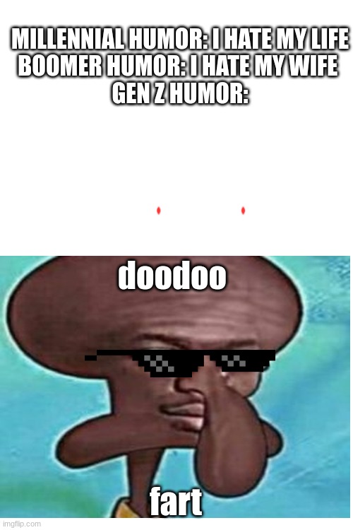 gen z | MILLENNIAL HUMOR: I HATE MY LIFE
BOOMER HUMOR: I HATE MY WIFE 
GEN Z HUMOR:; doodoo; fart | image tagged in blank white template | made w/ Imgflip meme maker