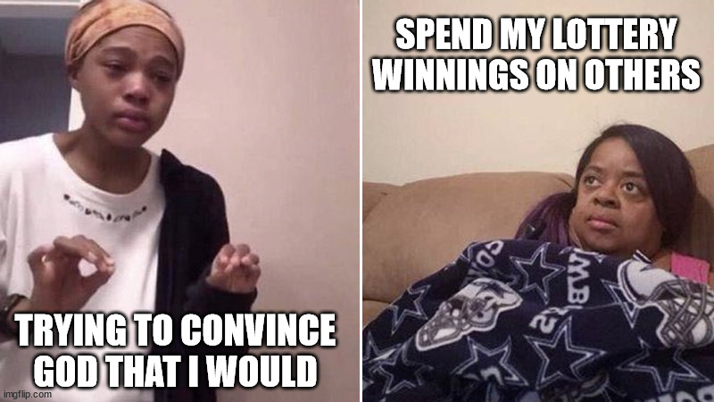 Me explaining to my mom | SPEND MY LOTTERY WINNINGS ON OTHERS; TRYING TO CONVINCE GOD THAT I WOULD | image tagged in me explaining to my mom | made w/ Imgflip meme maker