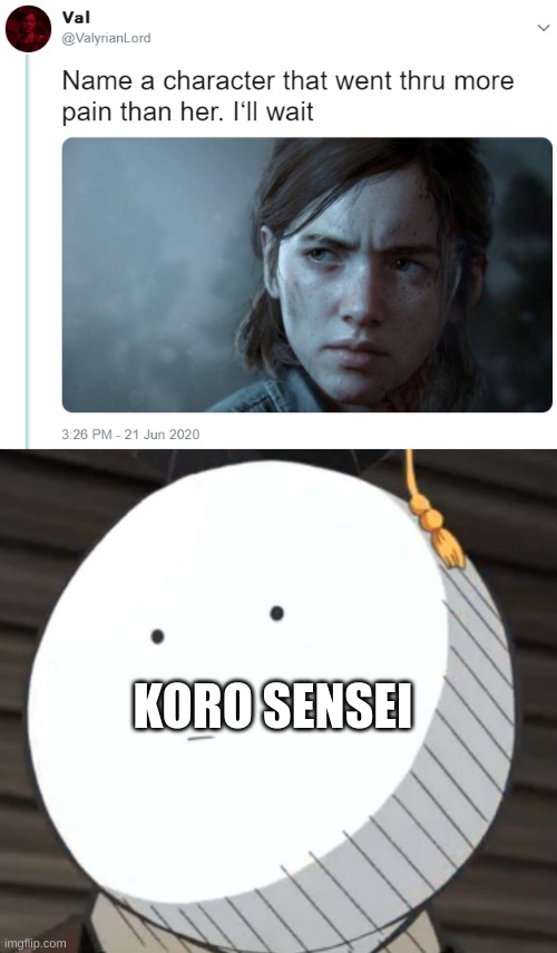 Koro Sensei |  KORO SENSEI | image tagged in name one character who went through more pain than her,koro sensei,funny,funny memes | made w/ Imgflip meme maker