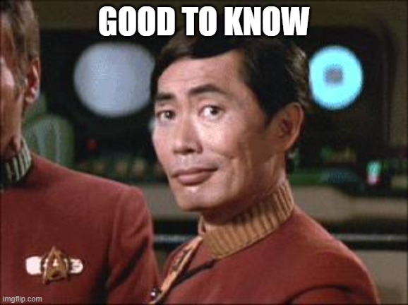 Sulu Oh My | GOOD TO KNOW | image tagged in sulu oh my | made w/ Imgflip meme maker