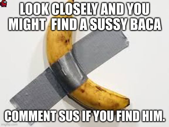 Banana | LOOK CLOSELY AND YOU MIGHT  FIND A SUSSY BACA; COMMENT SUS IF YOU FIND HIM. | image tagged in banana | made w/ Imgflip meme maker
