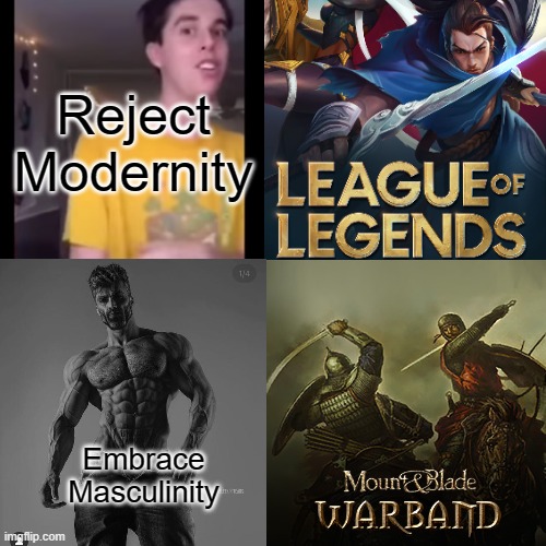Reject Modernity, Embrace Masculinity | Reject Modernity; Embrace Masculinity | image tagged in giga chad,masculinity,league of legends,mount and blade,bannerlord,warband | made w/ Imgflip meme maker