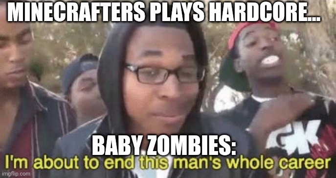 RIP | MINECRAFTERS PLAYS HARDCORE... BABY ZOMBIES: | image tagged in i m about to end this man s whole career,minecraft,ph1lza,true dat | made w/ Imgflip meme maker