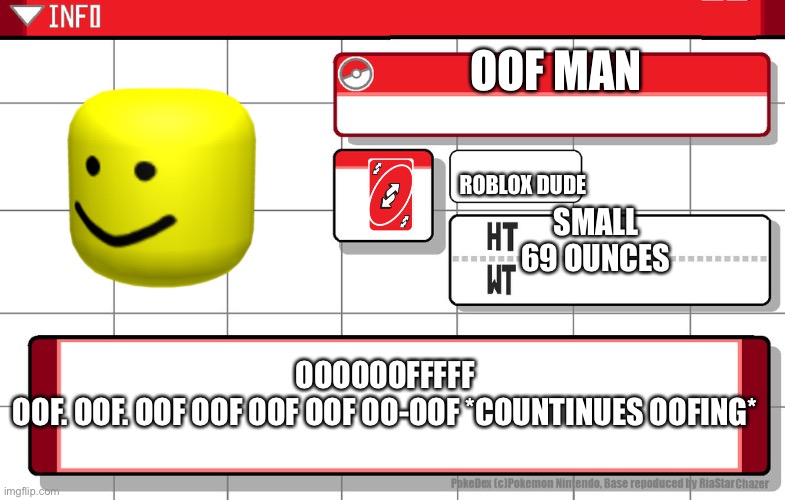 Oofy man’s pokedex!!1! | OOF MAN; ROBLOX DUDE; SMALL
69 OUNCES; OOOOOOFFFFF
OOF. OOF. OOF OOF OOF OOF OO-OOF *COUNTINUES OOFING* | image tagged in imgflip username pokedex | made w/ Imgflip meme maker