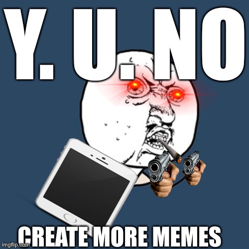 Y U No Meme | Y. U. NO; CREATE MORE MEMES | image tagged in memes,y u no | made w/ Imgflip meme maker