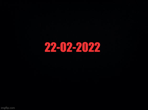 The Missed Date | 22-02-2022 | image tagged in black background | made w/ Imgflip meme maker