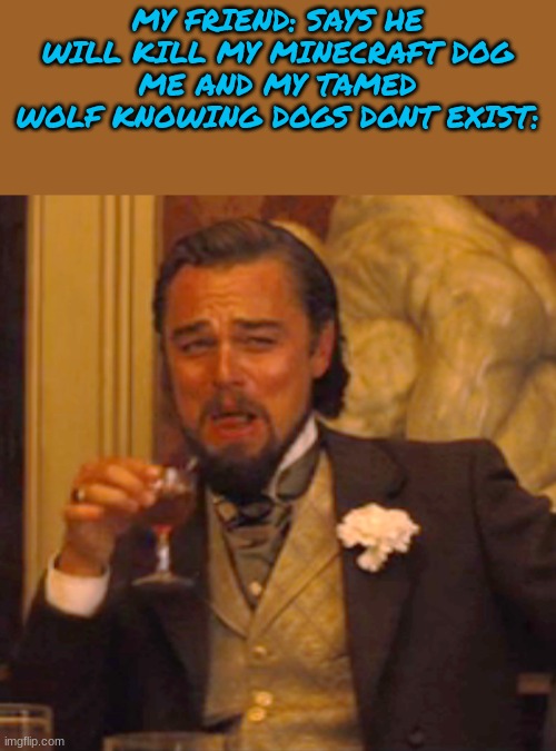 only wolves | MY FRIEND: SAYS HE WILL KILL MY MINECRAFT DOG
ME AND MY TAMED WOLF KNOWING DOGS DONT EXIST: | image tagged in memes,laughing leo | made w/ Imgflip meme maker