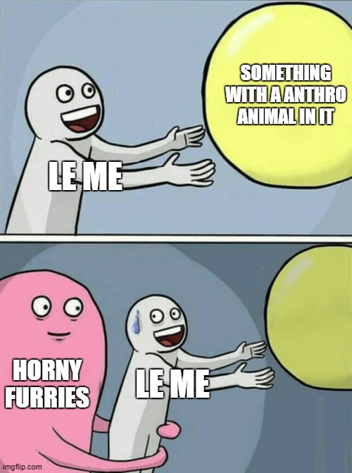 Why tho? | SOMETHING WITH A ANTHRO ANIMAL IN IT; LE ME; HORNY FURRIES; LE ME | image tagged in memes,running away balloon,furry,furries,anti furry | made w/ Imgflip meme maker