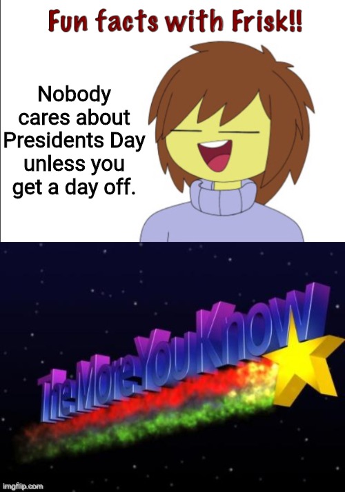 Yep or Nep? | Nobody cares about Presidents Day unless you get a day off. | image tagged in fun facts with frisk,the more you know,chaos,presidents day,see nobody cares,never gonna give you up | made w/ Imgflip meme maker
