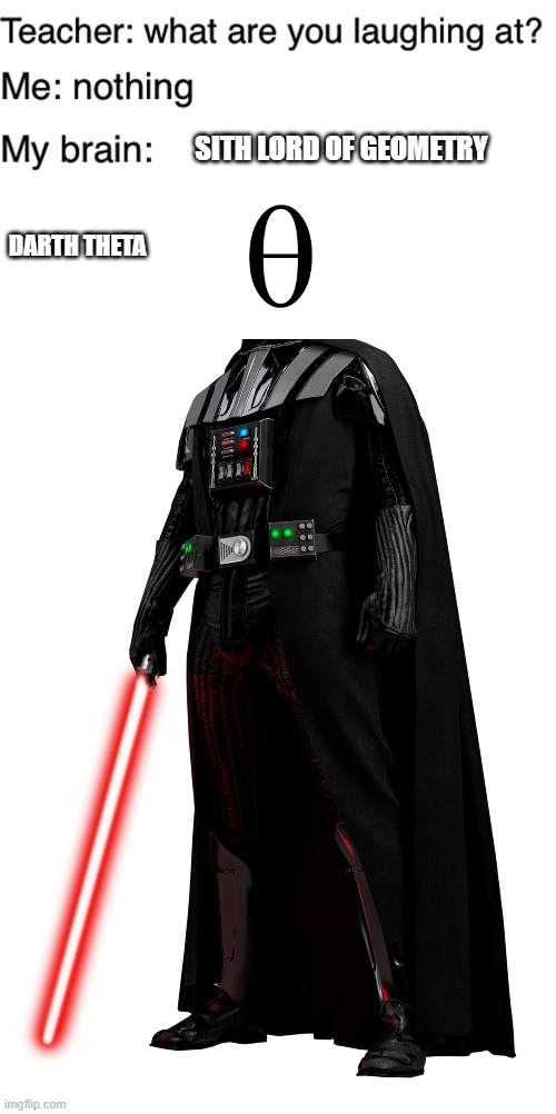 I made this in Geometry class | SITH LORD OF GEOMETRY; DARTH THETA | image tagged in teacher what are you laughing at,star wars,darth vader,math,geometry | made w/ Imgflip meme maker