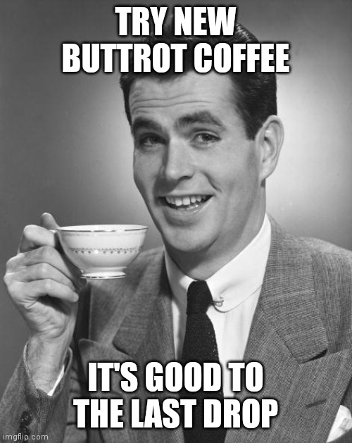 Man drinking coffee | TRY NEW BUTTROT COFFEE; IT'S GOOD TO THE LAST DROP | image tagged in man drinking coffee | made w/ Imgflip meme maker