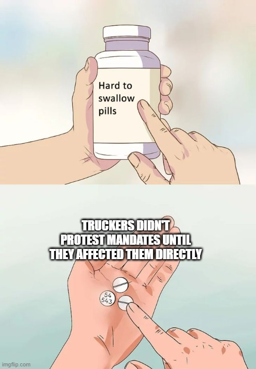 freedumb convoy | TRUCKERS DIDN'T PROTEST MANDATES UNTIL THEY AFFECTED THEM DIRECTLY | image tagged in memes,hard to swallow pills | made w/ Imgflip meme maker