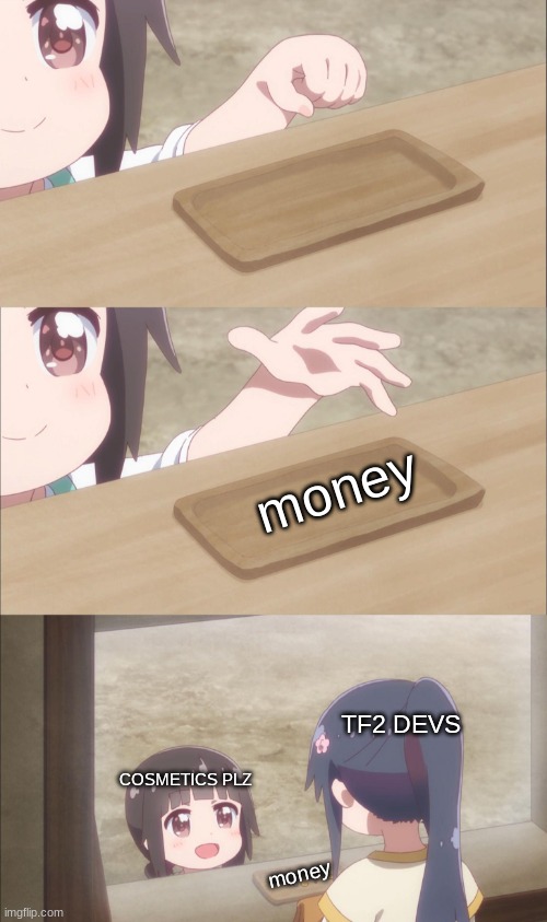 tf2 be like | money; TF2 DEVS; COSMETICS PLZ; money | image tagged in yuu buys a cookie | made w/ Imgflip meme maker