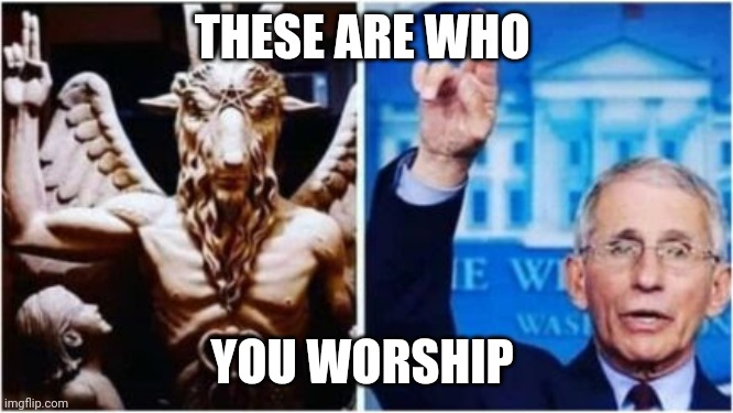 Baphomet and Anthony Fauci | THESE ARE WHO YOU WORSHIP | image tagged in baphomet and anthony fauci | made w/ Imgflip meme maker