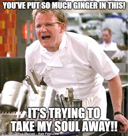 Chef Gordon Ramsay | YOU'VE PUT SO MUCH GINGER IN THIS! IT'S TRYING TO TAKE MY SOUL AWAY!! | image tagged in memes,chef gordon ramsay | made w/ Imgflip meme maker