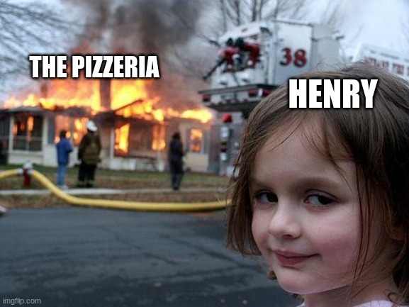 (○’ω’○) | THE PIZZERIA HENRY | image tagged in memes,disaster girl | made w/ Imgflip meme maker