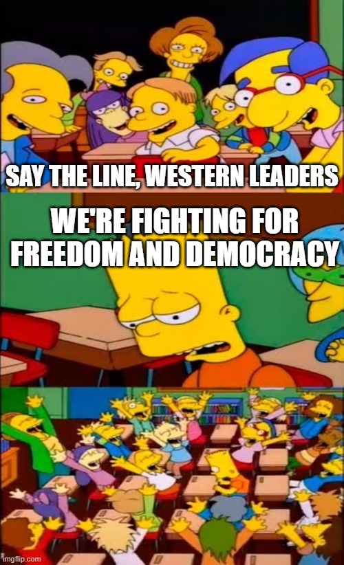 F and d |  SAY THE LINE, WESTERN LEADERS; WE'RE FIGHTING FOR FREEDOM AND DEMOCRACY | image tagged in say the line bart simpsons,usa,canada,freedom,mel gibson,police states | made w/ Imgflip meme maker