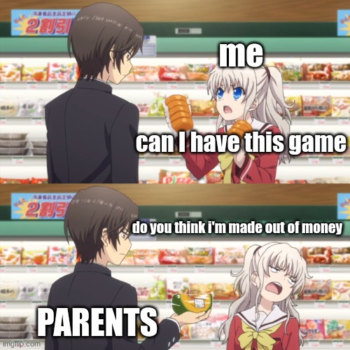 charlotte anime | me; can I have this game; do you think i'm made out of money; PARENTS | image tagged in charlotte anime | made w/ Imgflip meme maker