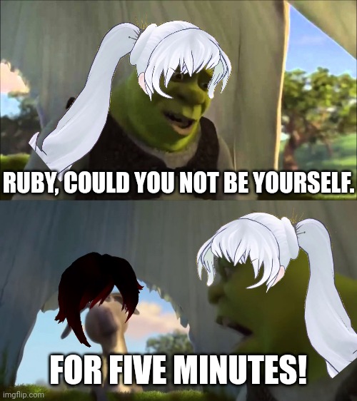 Ruby and Weiss in Volume 1 be like. | RUBY, COULD YOU NOT BE YOURSELF. FOR FIVE MINUTES! | image tagged in shrek five minutes,rwby,ruby rose,weiss schnee,fnki | made w/ Imgflip meme maker