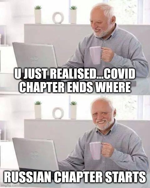 New chapter | U JUST REALISED...COVID CHAPTER ENDS WHERE; RUSSIAN CHAPTER STARTS | image tagged in memes,hide the pain harold | made w/ Imgflip meme maker