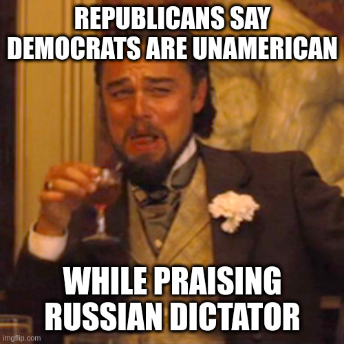 you can say its just politics but it seems like .... something else | REPUBLICANS SAY DEMOCRATS ARE UNAMERICAN; WHILE PRAISING RUSSIAN DICTATOR | image tagged in memes,laughing leo,gop,treason | made w/ Imgflip meme maker