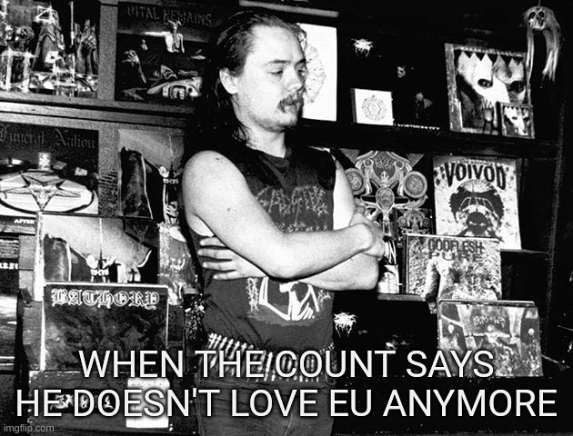 When the Count says he doesn't love Eu anymore | WHEN THE COUNT SAYS HE DOESN'T LOVE EU ANYMORE | image tagged in count,grishnakh,euronymous,burzum,mayhem,black metal | made w/ Imgflip meme maker