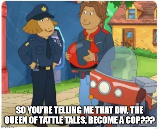 Define Irony in one Cartoon Episode | SO YOU'RE TELLING ME THAT DW, THE QUEEN OF TATTLE TALES, BECOME A COP??? | image tagged in classic cartoons | made w/ Imgflip meme maker