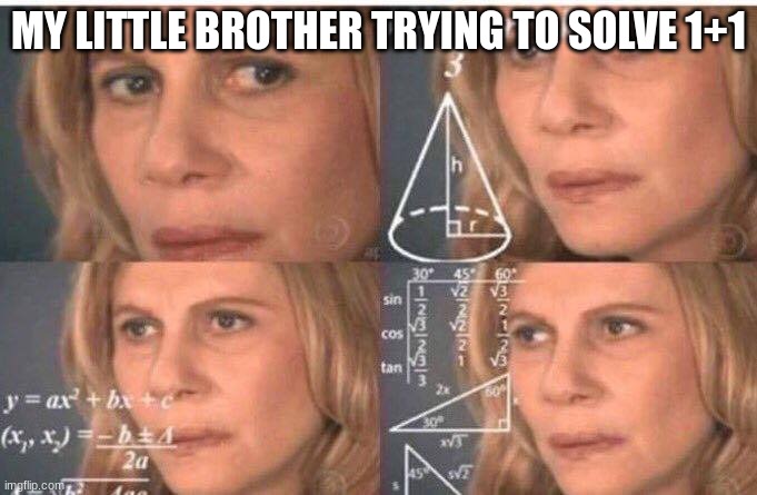 Math lady/Confused lady | MY LITTLE BROTHER TRYING TO SOLVE 1+1 | image tagged in math lady/confused lady | made w/ Imgflip meme maker
