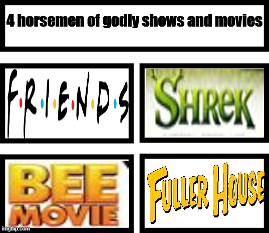 Chat tell me other godly shows and movies | 4 horsemen of godly shows and movies | image tagged in 4 horsemen of | made w/ Imgflip meme maker