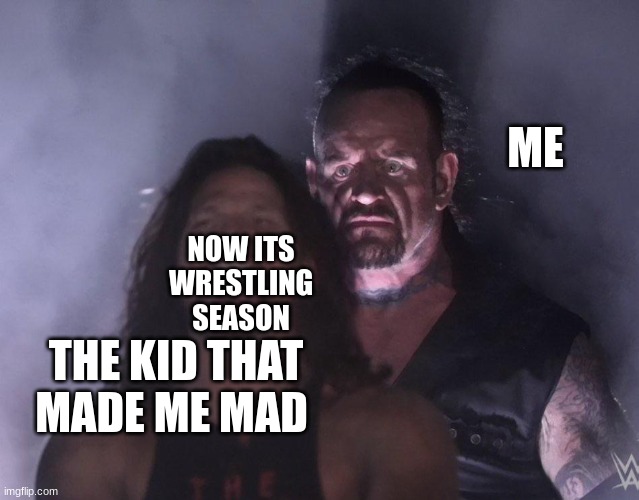 undertaker | ME; NOW ITS WRESTLING SEASON; THE KID THAT MADE ME MAD | image tagged in undertaker | made w/ Imgflip meme maker