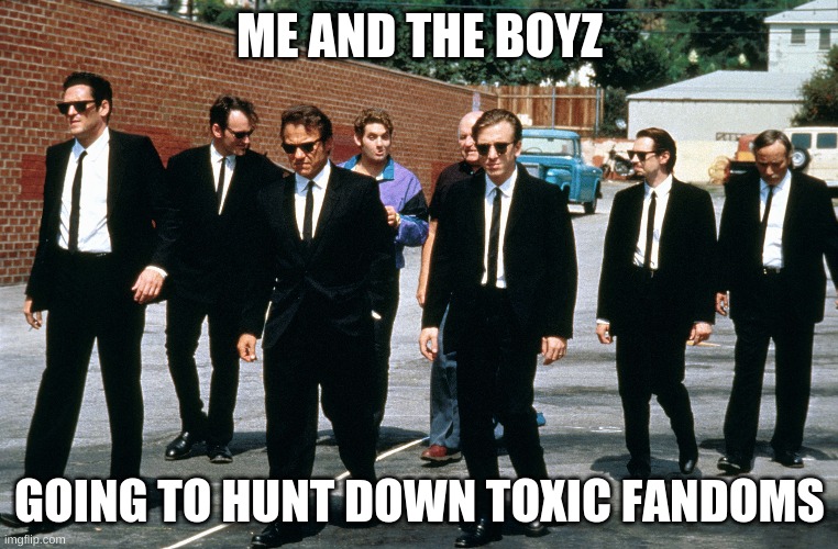 me and the boys | ME AND THE BOYZ; GOING TO HUNT DOWN TOXIC FANDOMS | image tagged in governors,the gulag,me and the boiz | made w/ Imgflip meme maker