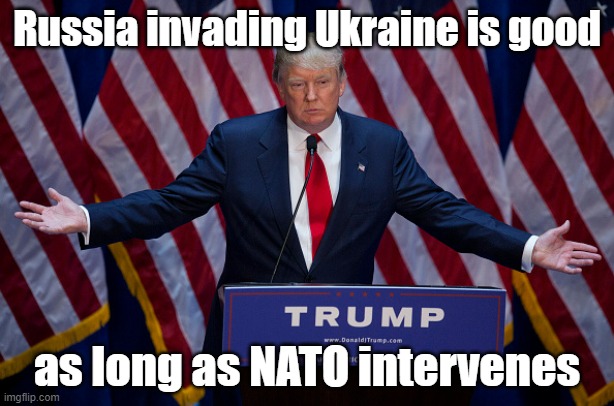 The US army outnumbers that of Russia's 10 to 1, so I think intervention is the best option if we actually care for them | Russia invading Ukraine is good; as long as NATO intervenes | image tagged in donald trump,ukraine,nato | made w/ Imgflip meme maker