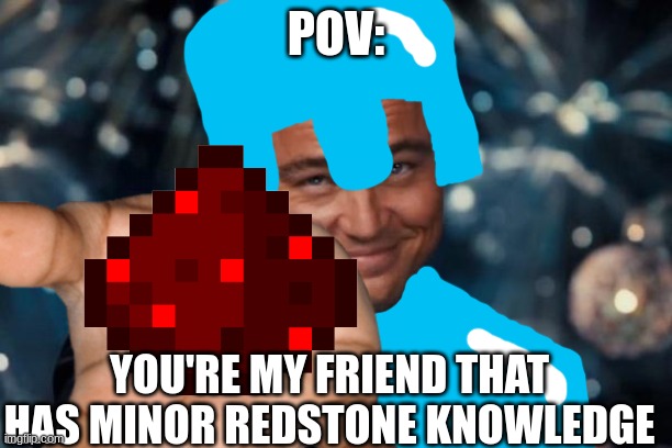 redstone gaming | POV:; YOU'RE MY FRIEND THAT HAS MINOR REDSTONE KNOWLEDGE | image tagged in memes,leonardo dicaprio cheers | made w/ Imgflip meme maker