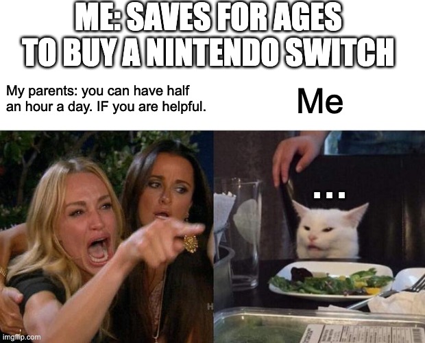 Woman Yelling At Cat | ME: SAVES FOR AGES TO BUY A NINTENDO SWITCH; My parents: you can have half an hour a day. IF you are helpful. Me; . . . | image tagged in memes,woman yelling at cat | made w/ Imgflip meme maker