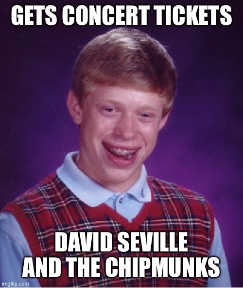 When sees fnaf fazbear | GETS CONCERT TICKETS; DAVID SEVILLE AND THE CHIPMUNKS | image tagged in memes,bad luck brian | made w/ Imgflip meme maker