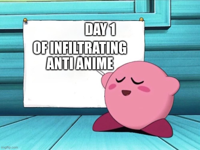 infiltrating | DAY 1; OF INFILTRATING ANTI ANIME | image tagged in kirby sign,mission accomplished | made w/ Imgflip meme maker