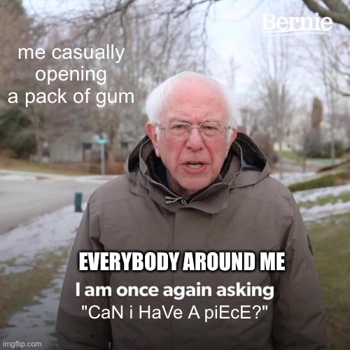 Gum please | me casually opening a pack of gum; EVERYBODY AROUND ME; "CaN i HaVe A piEcE?" | image tagged in memes,bernie i am once again asking for your support | made w/ Imgflip meme maker