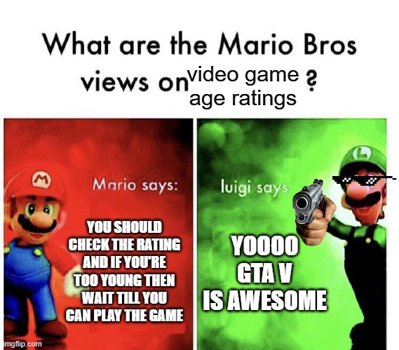 Mario Bros Views |  video game age ratings; YOU SHOULD CHECK THE RATING AND IF YOU'RE TOO YOUNG THEN WAIT TILL YOU CAN PLAY THE GAME; YOOOO GTA V IS AWESOME | image tagged in mario bros views,video games,gaming,ratings,esrb rating,gta v | made w/ Imgflip meme maker