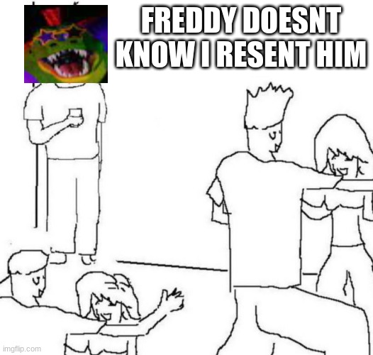 party loner | FREDDY DOESNT KNOW I RESENT HIM | image tagged in party loner | made w/ Imgflip meme maker