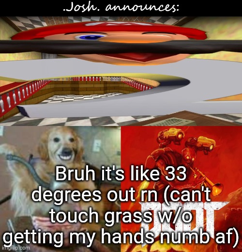 Josh's announcement temp v2.0 | Bruh it's like 33 degrees out rn (can't touch grass w/o getting my hands numb af) | image tagged in josh's announcement temp v2 0 | made w/ Imgflip meme maker