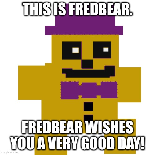 Fredbear = Wholesome |  THIS IS FREDBEAR. FREDBEAR WISHES YOU A VERY GOOD DAY! | image tagged in five nights at freddys,five nights at freddy's,freddy fazbear,golden freddy,fnaf,fnaf 3 | made w/ Imgflip meme maker